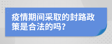 疫情期間采取的封路政策是合法的嗎？