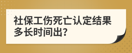社保工傷死亡認定結果多長時間出？