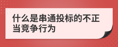 什么是串通投標(biāo)的不正當(dāng)競爭行為