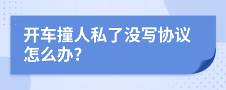 開車撞人私了沒寫協(xié)議怎么辦?