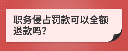 職務(wù)侵占罰款可以全額退款嗎？