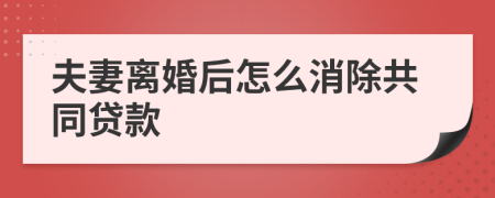 夫妻離婚后怎么消除共同貸款