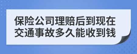 保險公司理賠后到現(xiàn)在交通事故多久能收到錢