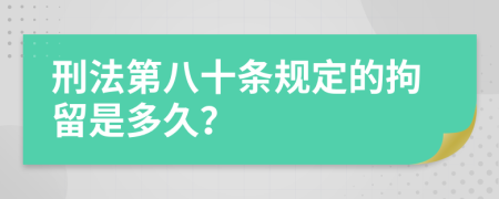 刑法第八十條規(guī)定的拘留是多久？
