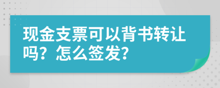 現(xiàn)金支票可以背書(shū)轉(zhuǎn)讓嗎？怎么簽發(fā)？