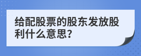 給配股票的股東發(fā)放股利什么意思？