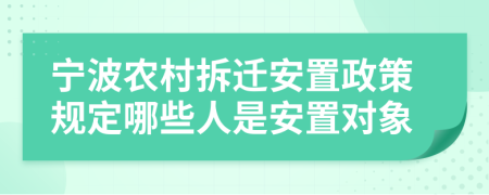 寧波農(nóng)村拆遷安置政策規(guī)定哪些人是安置對象