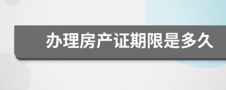 辦理房產(chǎn)證期限是多久