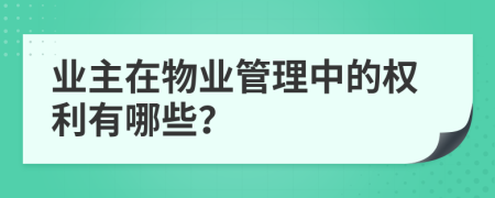 業(yè)主在物業(yè)管理中的權(quán)利有哪些？