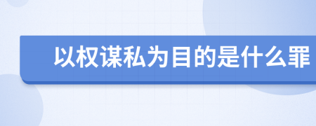 以權(quán)謀私為目的是什么罪