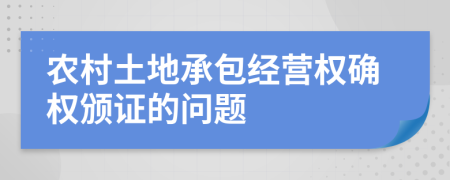 農(nóng)村土地承包經(jīng)營(yíng)權(quán)確權(quán)頒證的問(wèn)題