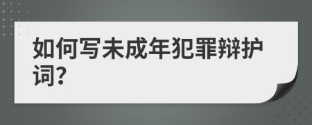 如何寫未成年犯罪辯護詞？