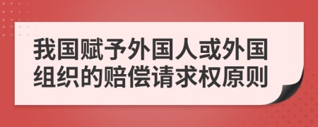 我國賦予外國人或外國組織的賠償請求權(quán)原則