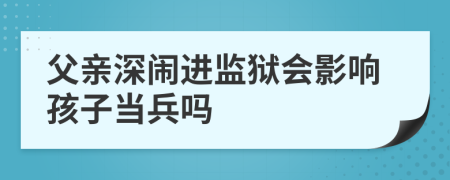 父親深鬧進監(jiān)獄會影響孩子當兵嗎