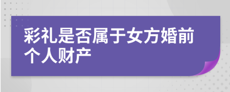 彩禮是否屬于女方婚前個(gè)人財(cái)產(chǎn)