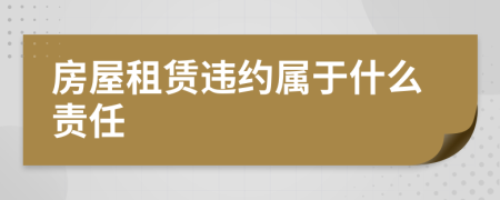 房屋租賃違約屬于什么責(zé)任