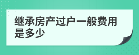 繼承房產(chǎn)過戶一般費(fèi)用是多少