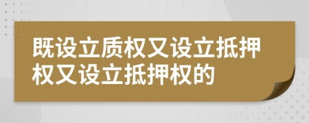 既設立質(zhì)權又設立抵押權又設立抵押權的