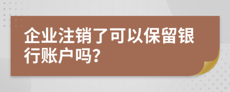 企業(yè)注銷了可以保留銀行賬戶嗎?