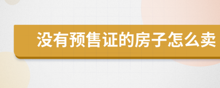 沒(méi)有預(yù)售證的房子怎么賣