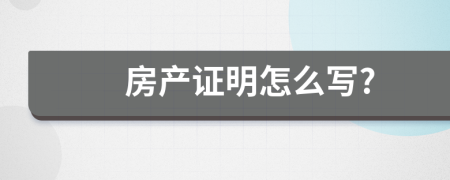 房產(chǎn)證明怎么寫?
