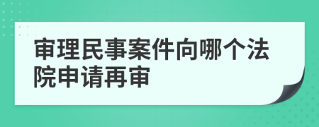 審理民事案件向哪個法院申請再審