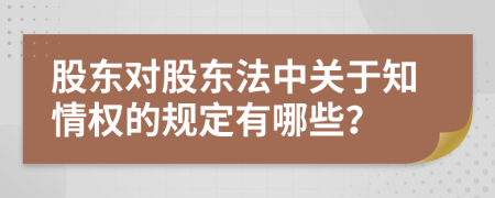 股東對股東法中關于知情權的規(guī)定有哪些？