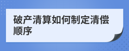 破產(chǎn)清算如何制定清償順序