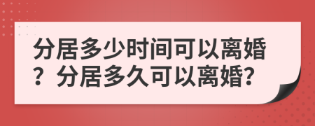 分居多少時(shí)間可以離婚？分居多久可以離婚？