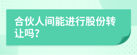 合伙人間能進(jìn)行股份轉(zhuǎn)讓嗎？