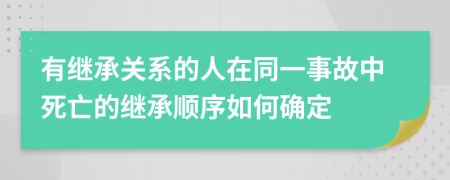 有繼承關(guān)系的人在同一事故中死亡的繼承順序如何確定