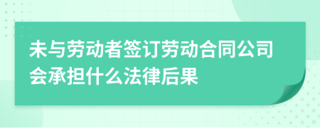 未與勞動(dòng)者簽訂勞動(dòng)合同公司會(huì)承擔(dān)什么法律后果