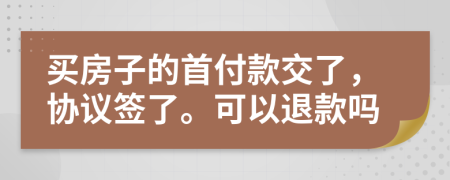買房子的首付款交了，協(xié)議簽了。可以退款嗎