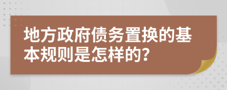 地方政府債務(wù)置換的基本規(guī)則是怎樣的？
