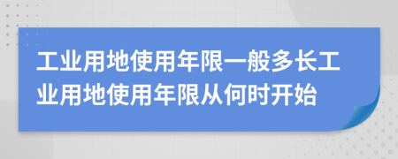 工業(yè)用地使用年限一般多長工業(yè)用地使用年限從何時(shí)開始