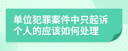 單位犯罪案件中只起訴個人的應該如何處理