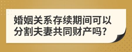 婚姻關(guān)系存續(xù)期間可以分割夫妻共同財產(chǎn)嗎?