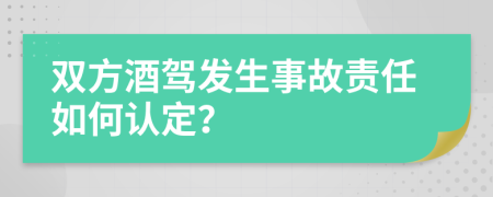 雙方酒駕發(fā)生事故責(zé)任如何認(rèn)定？
