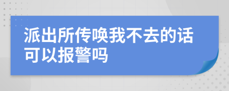 派出所傳喚我不去的話可以報(bào)警嗎