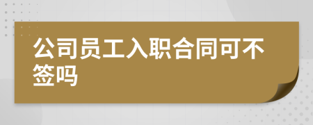公司員工入職合同可不簽嗎