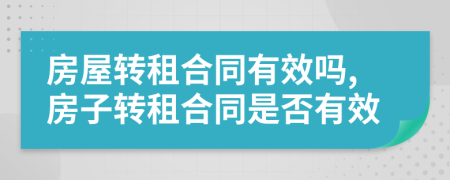 房屋轉(zhuǎn)租合同有效嗎,房子轉(zhuǎn)租合同是否有效