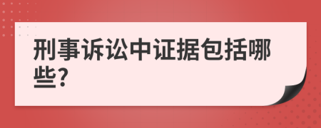 刑事訴訟中證據(jù)包括哪些?