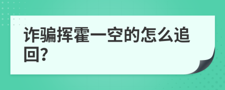 詐騙揮霍一空的怎么追回？