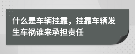什么是車輛掛靠，掛靠車輛發(fā)生車禍誰來承擔(dān)責(zé)任
