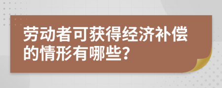勞動者可獲得經(jīng)濟(jì)補(bǔ)償?shù)那樾斡心男?>
                </a>
            </div>
            <div   id=