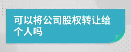 可以將公司股權(quán)轉(zhuǎn)讓給個人嗎