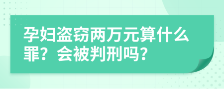 孕婦盜竊兩萬元算什么罪？會被判刑嗎？