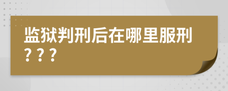 監(jiān)獄判刑后在哪里服刑? ? ?