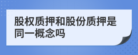 股權(quán)質(zhì)押和股份質(zhì)押是同一概念嗎