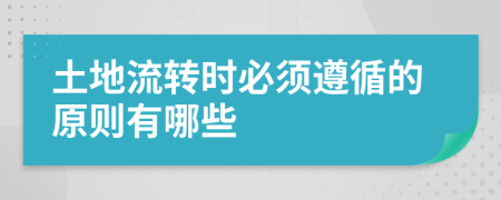 土地流轉(zhuǎn)時(shí)必須遵循的原則有哪些